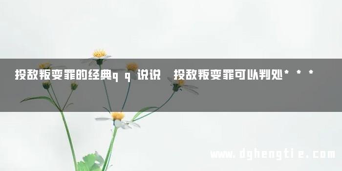 投敌叛变罪的经典qq说说 投敌叛变罪可以判处***